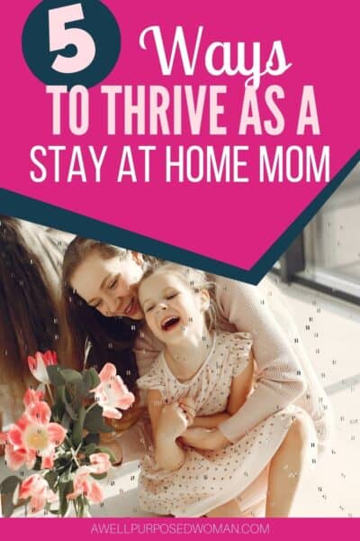 5 Ways To Thrive As A New Stay At Home Mom - A Well Purposed Woman